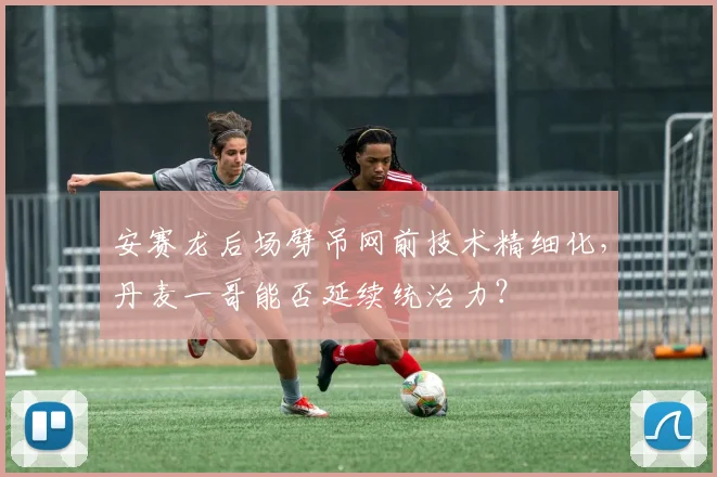 安赛龙后场劈吊网前技术精细化,丹麦一哥能否延续统治力?