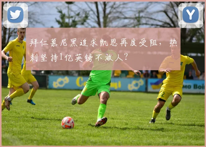 拜仁慕尼黑追求凯恩再度受阻，热刺坚持1亿英镑不放人？