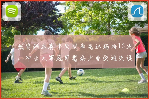 戴资颖本赛季失误率高达场均15次，冲击大赛冠军需减少非受迫失误