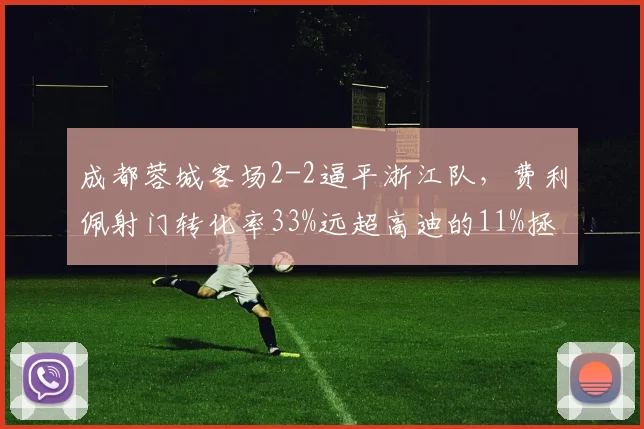 成都蓉城客场2-2逼平浙江队,费利佩射门转化率33%远超高迪的11%拯救球队