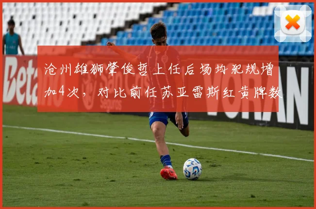 沧州雄狮肇俊哲上任后场均犯规增加4次,对比前任苏亚雷斯红黄牌数激增
